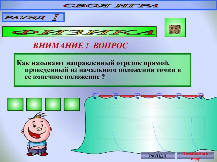 СВОЯ ИГРА РАУНД I ФИЗИКА 10 ВНИМАНИЕ ! ВОПРОС Как называют