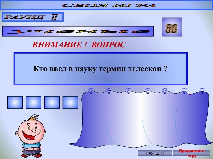 Кто ввел в науку термин телескоп ? СВОЯ ИГРА РАУНД II