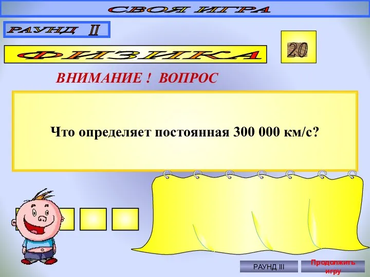 Что определяет постоянная 300 000 км/с? СВОЯ ИГРА РАУНД II ФИЗИКА