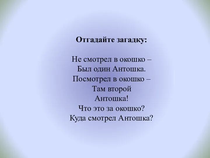 Отгадайте загадку: Не смотрел в окошко – Был один Антошка. Посмотрел