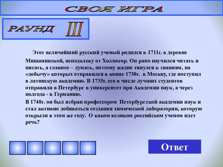 СВОЯ ИГРА РАУНД III Этот величайший русский ученый родился в 1711г.