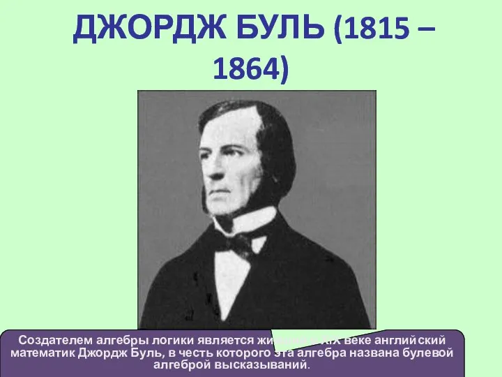 ДЖОРДЖ БУЛЬ (1815 – 1864) Создателем алгебры логики является живший в