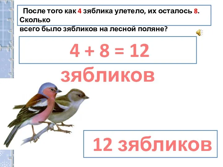 После того как 4 зяблика улетело, их осталось 8. Сколько всего