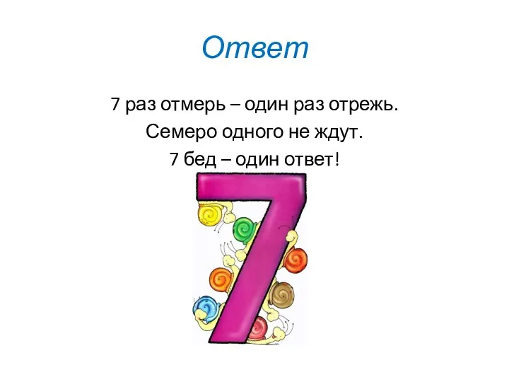 Ответ 7 раз отмерь – один раз отрежь. Семеро одного не