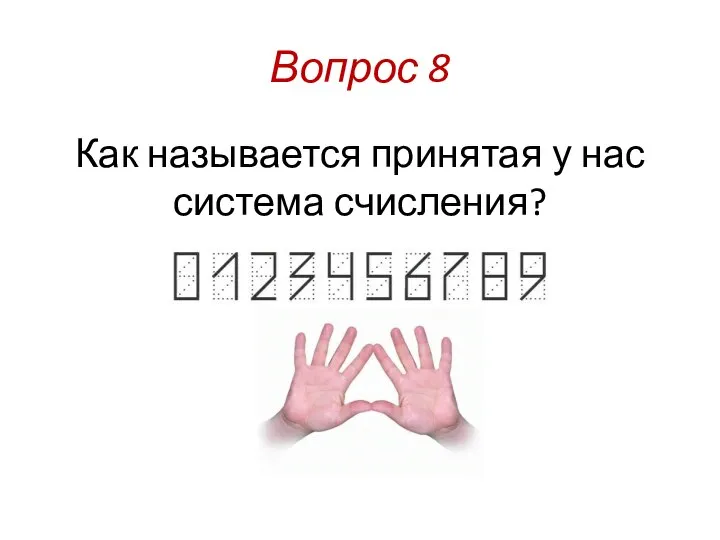 Вопрос 8 Как называется принятая у нас система счисления?