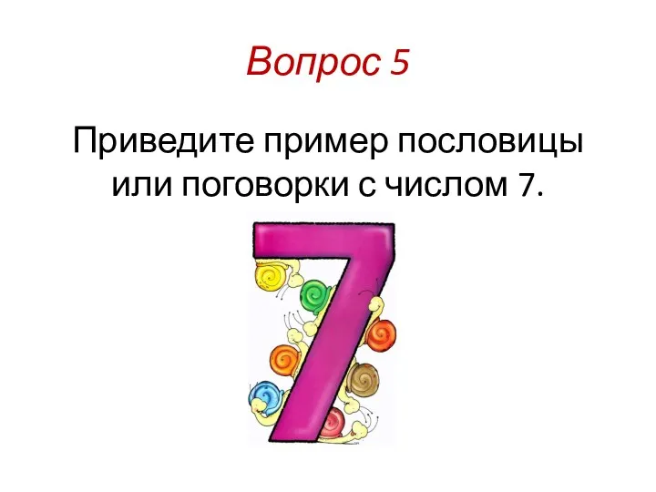 Вопрос 5 Приведите пример пословицы или поговорки с числом 7.
