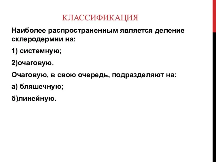 КЛАССИФИКАЦИЯ Наиболее распространенным является деление склеродермии на: 1) системную; 2)очаговую. Очаговую,