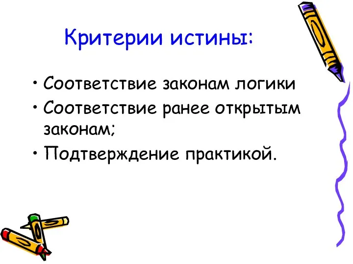 Критерии истины: Соответствие законам логики Соответствие ранее открытым законам; Подтверждение практикой.