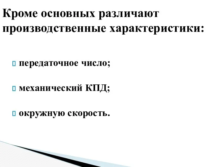 передаточное число; механический КПД; окружную скорость. Кроме основных различают производственные характеристики: