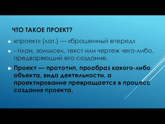 ЧТО ТАКОЕ ПРОЕКТ? «проект» (лат.) — «брошенный вперед» - план, замысел,