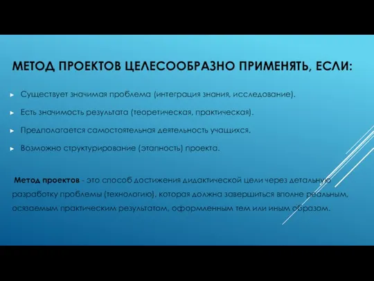 МЕТОД ПРОЕКТОВ ЦЕЛЕСООБРАЗНО ПРИМЕНЯТЬ, ЕСЛИ: Существует значимая проблема (интеграция знания, исследование).