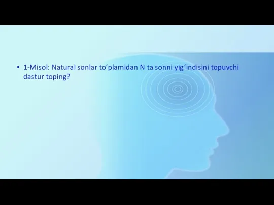 1-Misol: Natural sonlar to’plamidan N ta sonni yig’indisini topuvchi dastur toping?