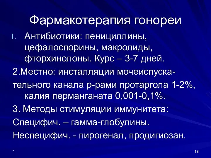 Фармакотерапия гонореи Антибиотики: пенициллины, цефалоспорины, макролиды, фторхинолоны. Курс – 3-7 дней.