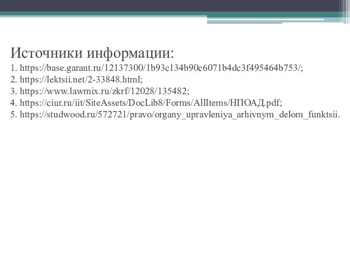 Источники информации: 1. https://base.garant.ru/12137300/1b93c134b90c6071b4dc3f495464b753/; 2. https://lektsii.net/2-33848.html; 3. https://www.lawmix.ru/zkrf/12028/135482; 4. https://ciur.ru/iit/SiteAssets/DocLib8/Forms/AllItems/НПОАД.pdf; 5. https://studwood.ru/572721/pravo/organy_upravleniya_arhivnym_delom_funktsii.