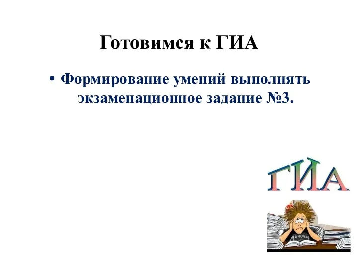 Готовимся к ГИА Формирование умений выполнять экзаменационное задание №3.