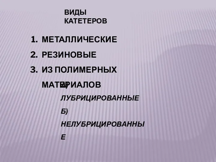 ВИДЫ КАТЕТЕРОВ МЕТАЛЛИЧЕСКИЕ РЕЗИНОВЫЕ ИЗ ПОЛИМЕРНЫХ МАТЕРИАЛОВ А) ЛУБРИЦИРОВАННЫЕ Б) НЕЛУБРИЦИРОВАННЫЕ