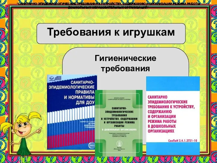 Требования к игрушкам Гигиенические требования "САНИТАРНО-ЭПИДЕМИОЛОГИЧЕСКИЕ ТРЕБОВАНИЯ К УСТРОЙСТВУ, СОДЕРЖАНИЮ И