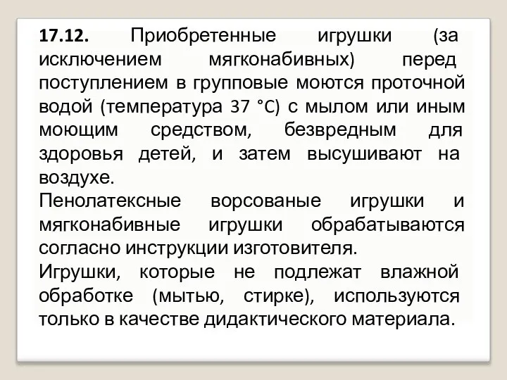 17.12. Приобретенные игрушки (за исключением мягконабивных) перед поступлением в групповые моются