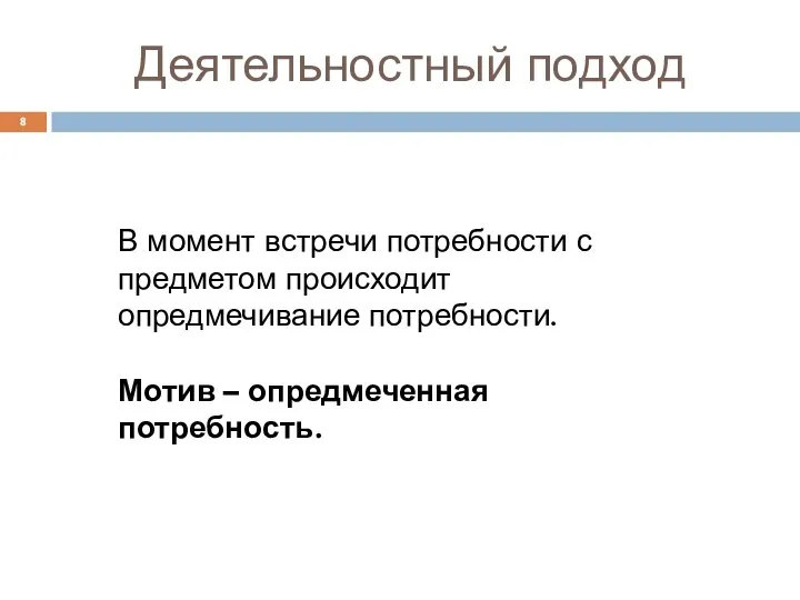 Деятельностный подход В момент встречи потребности с предметом происходит опредмечивание потребности. Мотив – опредмеченная потребность.