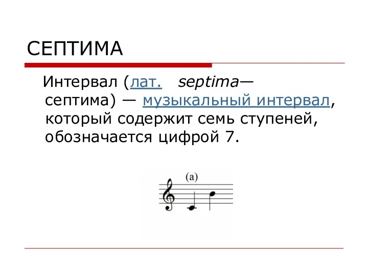 СЕПТИМА Интервал (лат. septima— септима) — музыкальный интервал, который содержит семь ступеней, обозначается цифрой 7.