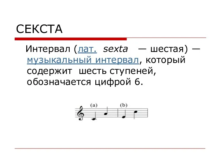 СЕКСТА Интервал (лат. sexta — шестая) — музыкальный интервал, который содержит шесть ступеней, обозначается цифрой 6.