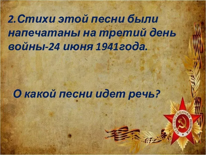 2.Стихи этой песни были напечатаны на третий день войны-24 июня 1941года. О какой песни идет речь?