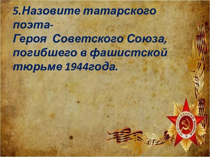 5.Назовите татарского поэта- Героя Советского Союза, погибшего в фашистской тюрьме 1944года.