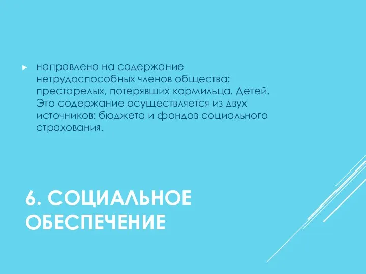 6. СОЦИАЛЬНОЕ ОБЕСПЕЧЕНИЕ направлено на содержание нетрудоспособных членов общества: престарелых, потерявших