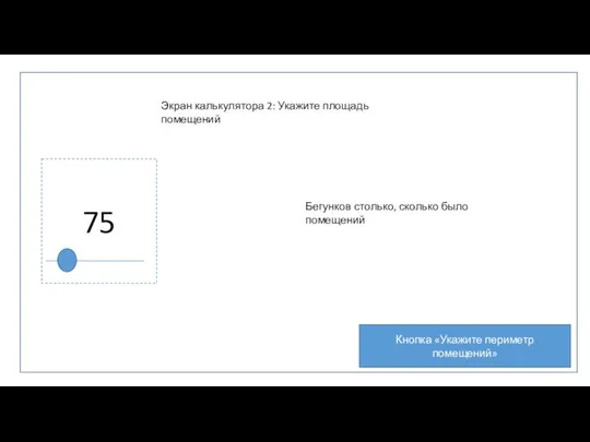 Экран калькулятора 2: Укажите площадь помещений 75 Бегунков столько, сколько было помещений Кнопка «Укажите периметр помещений»