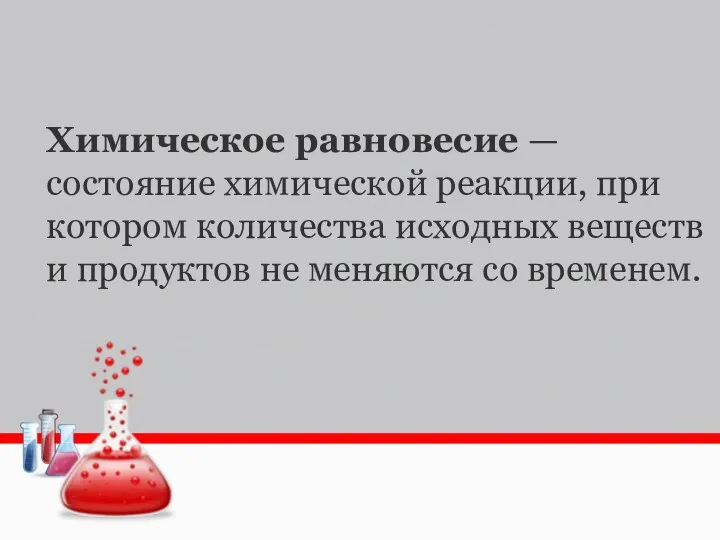 Химическое равновесие — состояние химической реакции, при котором количества исходных веществ