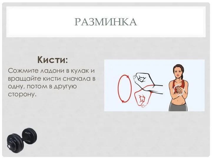 РАЗМИНКА Кисти: Сожмите ладони в кулак и вращайте кисти сначала в одну, потом в другую сторону.