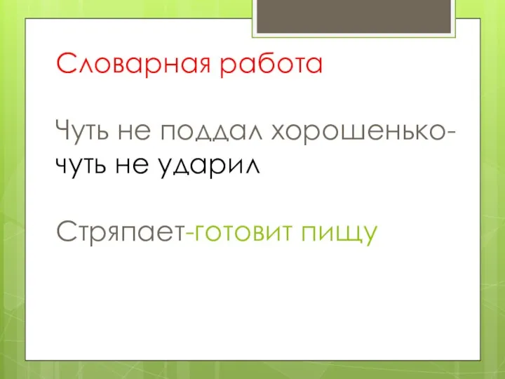 Словарная работа Чуть не поддал хорошенько- чуть не ударил Стряпает-готовит пищу