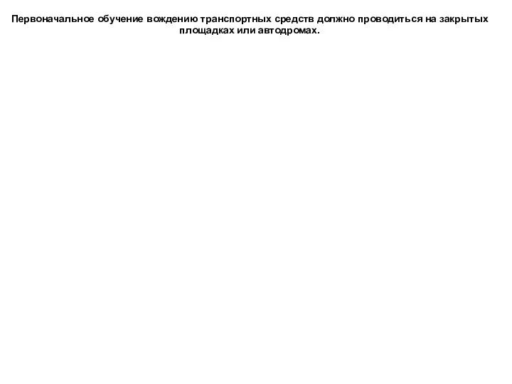 Первоначальное обучение вождению транспортных средств должно проводиться на закрытых площадках или автодромах.