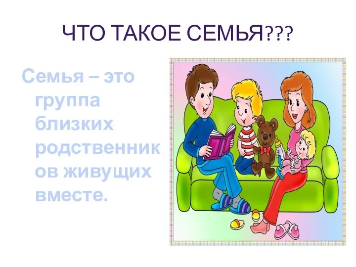 ЧТО ТАКОЕ СЕМЬЯ??? Семья – это группа близких родственников живущих вместе.