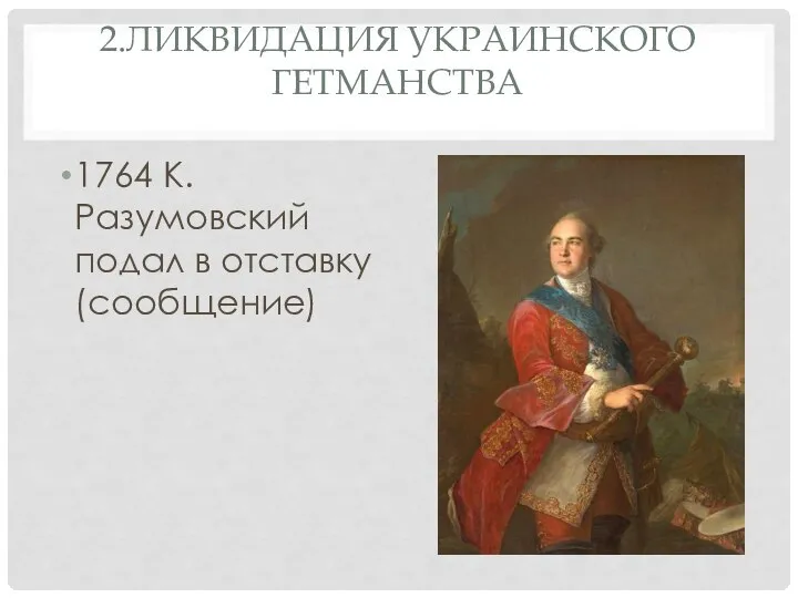 2.ЛИКВИДАЦИЯ УКРАИНСКОГО ГЕТМАНСТВА 1764 К.Разумовский подал в отставку (сообщение)