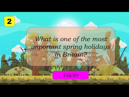 2 What is one of the most important spring holidays in Britain? ТАБЛО