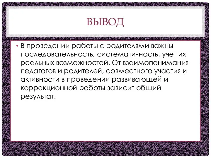 ВЫВОД В проведении работы с родителями важны последовательность, систематичность, учет их