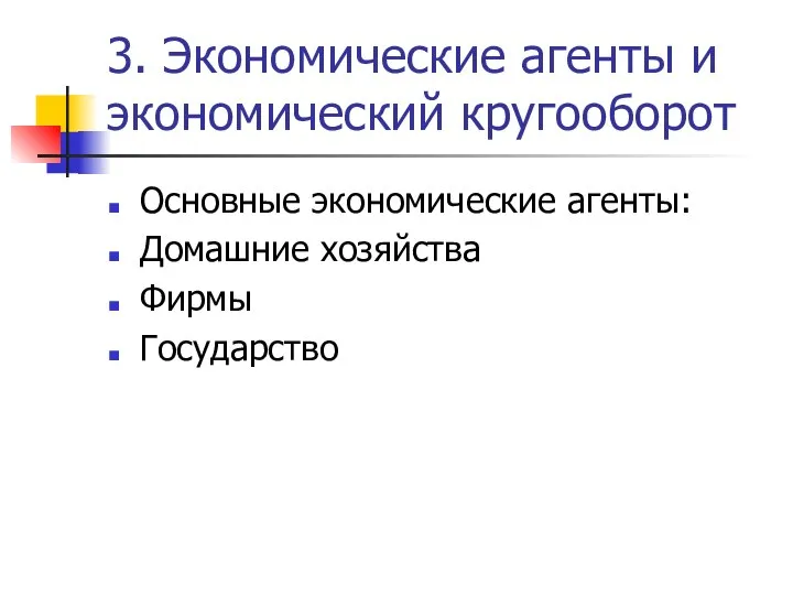 3. Экономические агенты и экономический кругооборот Основные экономические агенты: Домашние хозяйства Фирмы Государство