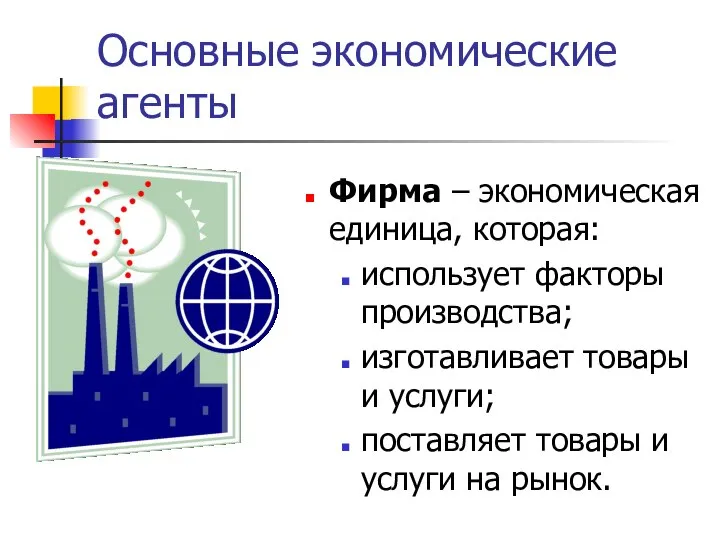 Основные экономические агенты Фирма – экономическая единица, которая: использует факторы производства;