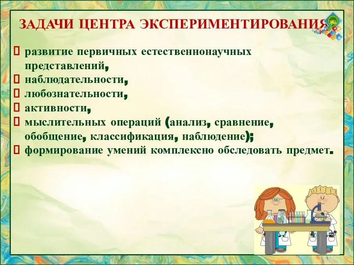 ЗАДАЧИ ЦЕНТРА ЭКСПЕРИМЕНТИРОВАНИЯ: развитие первичных естественнонаучных представлений, наблюдательности, любознательности, активности, мыслительных