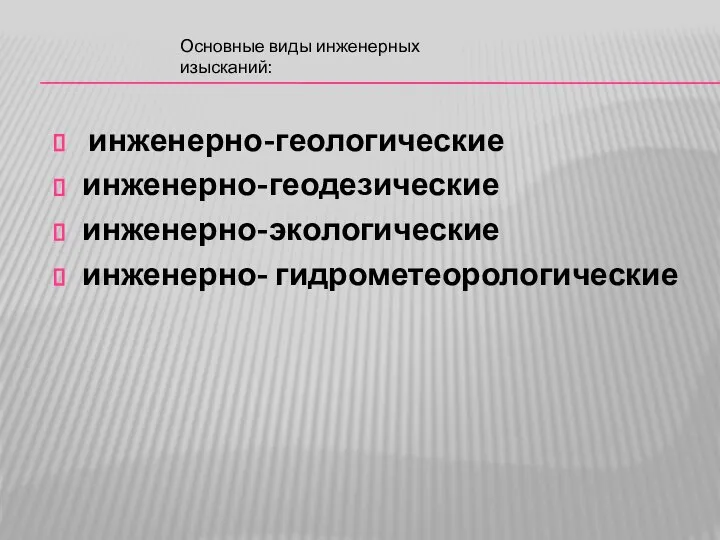 инженерно-геологические инженерно-геодезические инженерно-экологические инженерно- гидрометеорологические Основные виды инженерных изысканий: