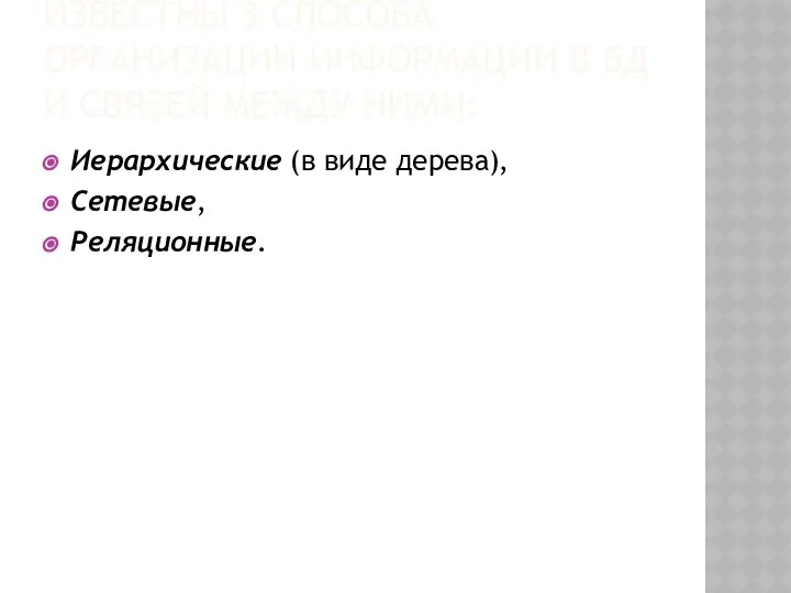 ИЗВЕСТНЫ 3 СПОСОБА ОРГАНИЗАЦИИ ИНФОРМАЦИИ В БД И СВЯЗЕЙ МЕЖДУ НИМИ: