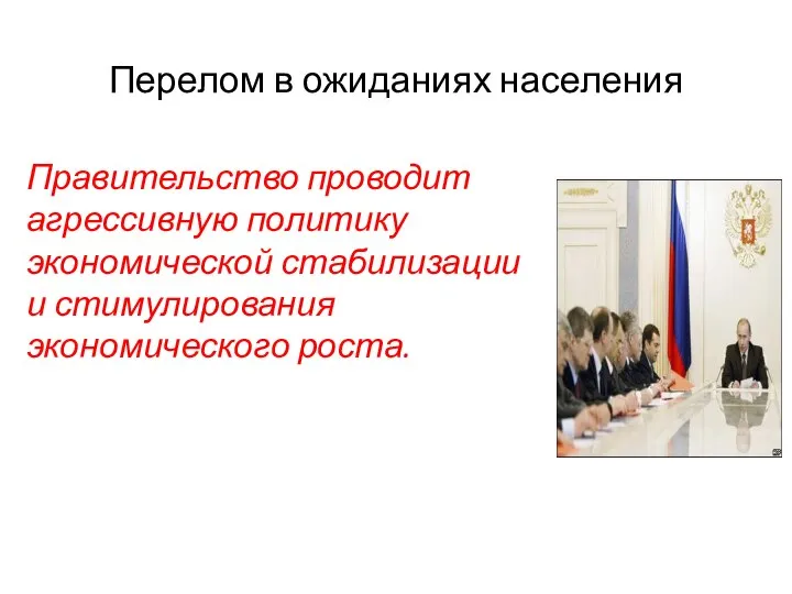 Перелом в ожиданиях населения Правительство проводит агрессивную политику экономической стабилизации и стимулирования экономического роста.