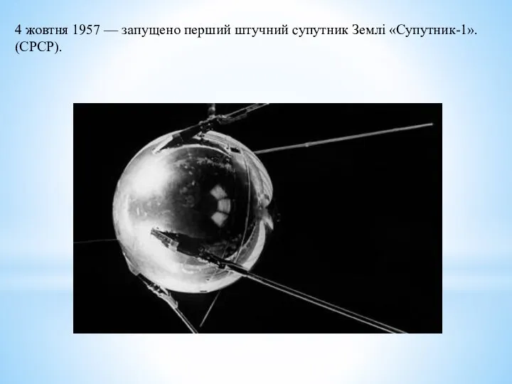 4 жовтня 1957 — запущено перший штучний супутник Землі «Супутник-1». (СРСР).