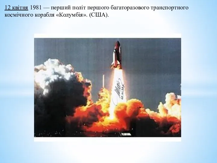 12 квітня 1981 — перший політ першого багаторазового транспортного космічного корабля «Колумбія». (США).