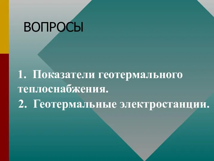 ВОПРОСЫ 1. Показатели геотермального теплоснабжения. 2. Геотермальные электростанции.