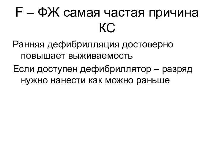 F – ФЖ самая частая причина КС Ранняя дефибрилляция достоверно повышает