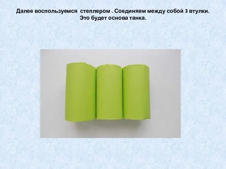 Далее воспользуемся степлером . Соединяем между собой 3 втулки. Это будет основа танка.