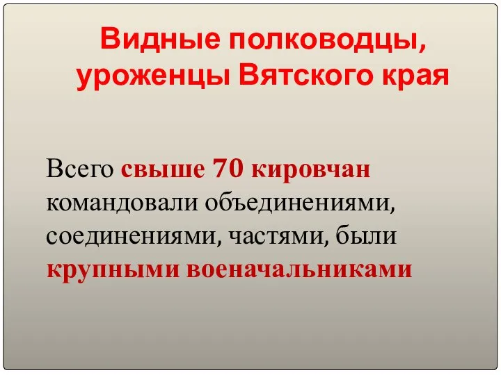 Видные полководцы, уроженцы Вятского края Всего свыше 70 кировчан командовали объединениями, соединениями, частями, были крупными военачальниками