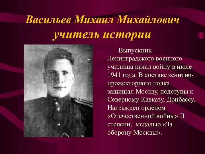 Васильев Михаил Михайлович учитель истории Выпускник Ленинградского военного училища начал войну